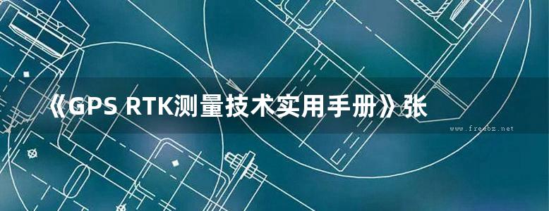 《GPS RTK测量技术实用手册》张冠军、张志刚